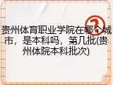 贵州体育职业学院在哪个城市，是本科吗，第几批(贵州体院本科批次)