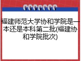 福建师范大学协和学院是一本还是本科第二批(福建协和学院批次)