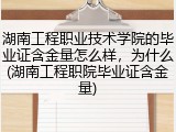 湖南工程职业技术学院的毕业证含金量怎么样，为什么(湖南工程职院毕业证含金量)