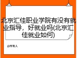 北京汇佳职业学院有没有就业指导，好就业吗(北京汇佳就业如何)