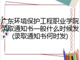 广东环境保护工程职业学院录取通知书一般什么时候发(录取通知书何时发)