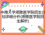 中南大学湘雅医学院招生计划详细分析(湘雅医学院招生解析)