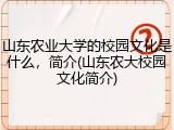 山东农业大学的校园文化是什么，简介(山东农大校园文化简介)