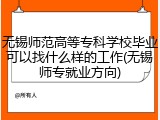 无锡师范高等专科学校毕业可以找什么样的工作(无锡师专就业方向)