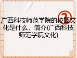广西科技师范学院的校园文化是什么，简介(广西科技师范学院文化)