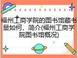 福州工商学院的图书馆藏书量如何，简介(福州工商学院图书馆概况)