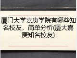厦门大学嘉庚学院有哪些知名校友，简单分析(厦大嘉庚知名校友)