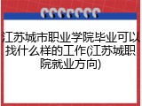 江苏城市职业学院毕业可以找什么样的工作(江苏城职院就业方向)
