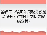 首钢工学院历年录取分数线深度分析(首钢工学院录取线分析)