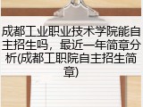 成都工业职业技术学院能自主招生吗，最近一年简章分析(成都工职院自主招生简章)