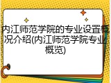 内江师范学院的专业设置概况介绍(内江师范学院专业概览)