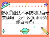 衡水职业技术学院可以自考去读吗，为什么(衡水职院能自考吗)