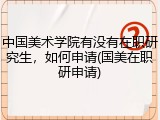 中国美术学院有没有在职研究生，如何申请(国美在职研申请)
