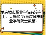 重庆城市职业学院有没有院士，大概多少(重庆城市职业学院院士数量)