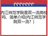 内江师范学院是双一流高校吗，简单介绍(内江师范学院双一流？)