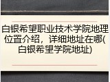 白银希望职业技术学院地理位置介绍，详细地址在哪(白银希望学院地址)