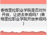 香格里拉职业学院是否对外开放，让进去参观吗？(香格里拉职业学院开放参观吗)