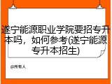 遂宁能源职业学院要招专升本吗，如何参考(遂宁能源专升本招生)