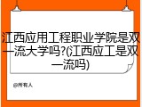 江西应用工程职业学院是双一流大学吗?(江西应工是双一流吗)