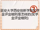 延安大学西安创新学院奖学金评定细则是怎样的(奖学金评定细则)