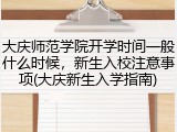 大庆师范学院开学时间一般什么时候，新生入校注意事项(大庆新生入学指南)