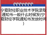 宁夏财经职业技术学院录取通知书一般什么时候发(宁夏财经学院通知书发放时间)