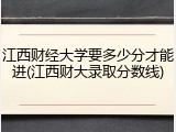 江西财经大学要多少分才能进(江西财大录取分数线)