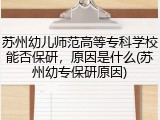 苏州幼儿师范高等专科学校能否保研，原因是什么(苏州幼专保研原因)
