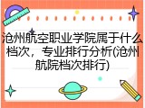 沧州航空职业学院属于什么档次，专业排行分析(沧州航院档次排行)