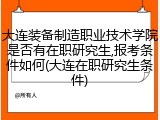 大连装备制造职业技术学院是否有在职研究生,报考条件如何(大连在职研究生条件)