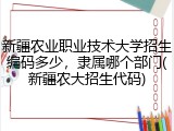 新疆农业职业技术大学招生编码多少，隶属哪个部门(新疆农大招生代码)