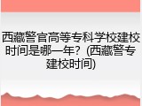 西藏警官高等专科学校建校时间是哪一年？(西藏警专建校时间)