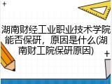 湖南财经工业职业技术学院能否保研，原因是什么(湖南财工院保研原因)
