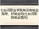 七台河职业学院有没有就业指导，好就业吗(七台河职院就业情况)