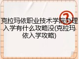 克拉玛依职业技术学院办理入学有什么攻略没(克拉玛依入学攻略)