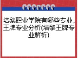 培黎职业学院有哪些专业，王牌专业分析(培黎王牌专业解析)