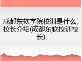 成都东软学院校训是什么，校长介绍(成都东软校训校长)