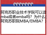 阿克苏职业技术学院可以读mba或者emba吗？为什么(阿克苏职院MBA/EMBA？)
