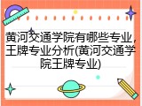黄河交通学院有哪些专业，王牌专业分析(黄河交通学院王牌专业)