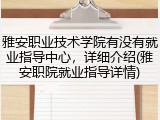 雅安职业技术学院有没有就业指导中心，详细介绍(雅安职院就业指导详情)