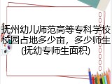 抚州幼儿师范高等专科学校校园占地多少亩，多少师生(抚幼专师生面积)
