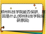 郑州科技学院能否保研，原因是什么(郑州科技学院保研原因)