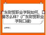 广东财贸职业学院如何，口碑怎么样？(广东财贸职业学院口碑)