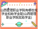 山西管理职业学院有哪些奖学金和助学金呢(山西管理职业学院奖助学金)