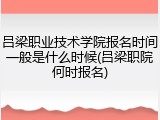 吕梁职业技术学院报名时间一般是什么时候(吕梁职院何时报名)