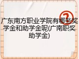 广东南方职业学院有哪些奖学金和助学金呢(广南职奖助学金)