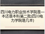 四川电力职业技术学院是一本还是本科第二批(四川电力学院是几本)
