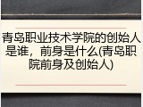 青岛职业技术学院的创始人是谁，前身是什么(青岛职院前身及创始人)