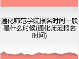 通化师范学院报名时间一般是什么时候(通化师范报名时间)