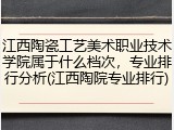 江西陶瓷工艺美术职业技术学院属于什么档次，专业排行分析(江西陶院专业排行)